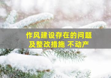 作风建设存在的问题及整改措施 不动产